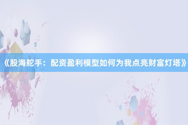 《股海舵手：配资盈利模型如何为我点亮财富灯塔》