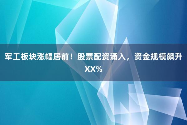 军工板块涨幅居前！股票配资涌入，资金规模飙升XX%