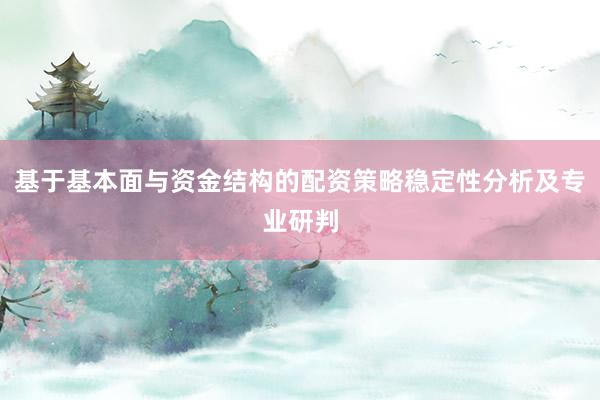 基于基本面与资金结构的配资策略稳定性分析及专业研判