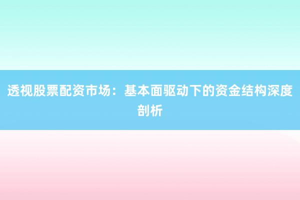 透视股票配资市场：基本面驱动下的资金结构深度剖析