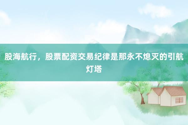股海航行，股票配资交易纪律是那永不熄灭的引航灯塔