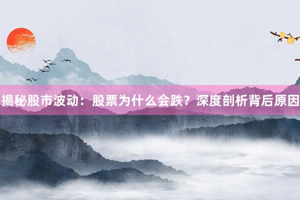 揭秘股市波动：股票为什么会跌？深度剖析背后原因