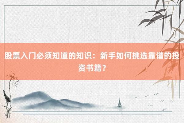 股票入门必须知道的知识：新手如何挑选靠谱的投资书籍？