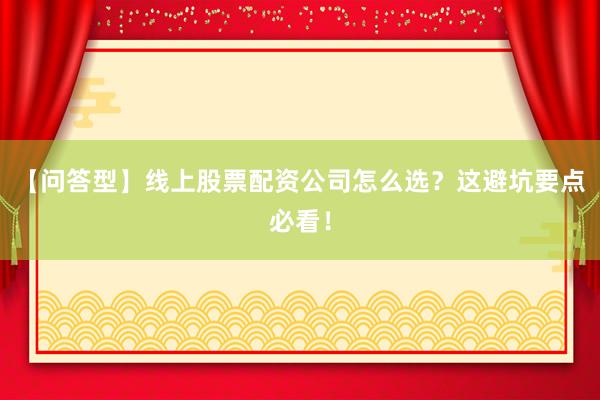 【问答型】线上股票配资公司怎么选？这避坑要点必看！