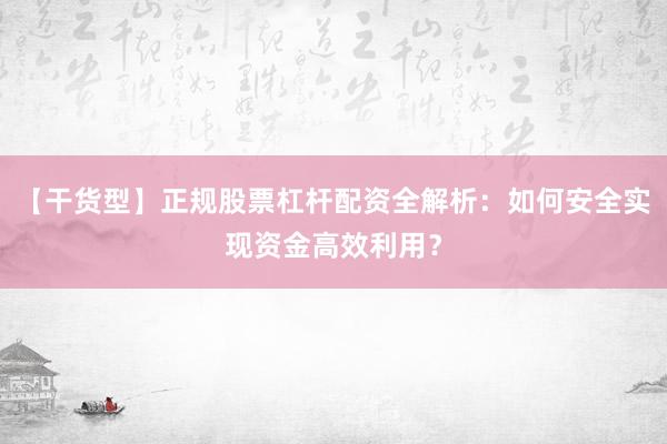 【干货型】正规股票杠杆配资全解析：如何安全实现资金高效利用？