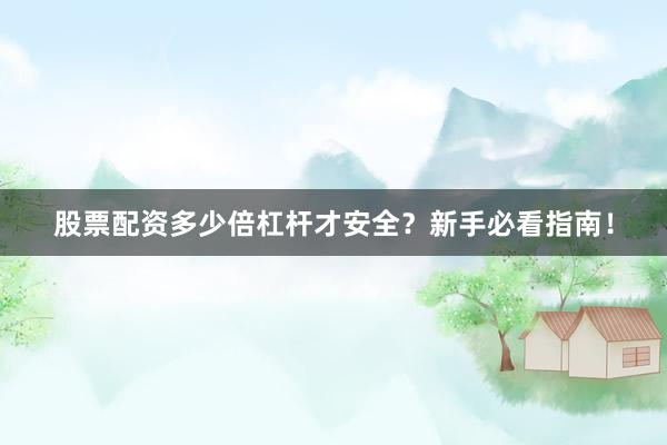 股票配资多少倍杠杆才安全？新手必看指南！