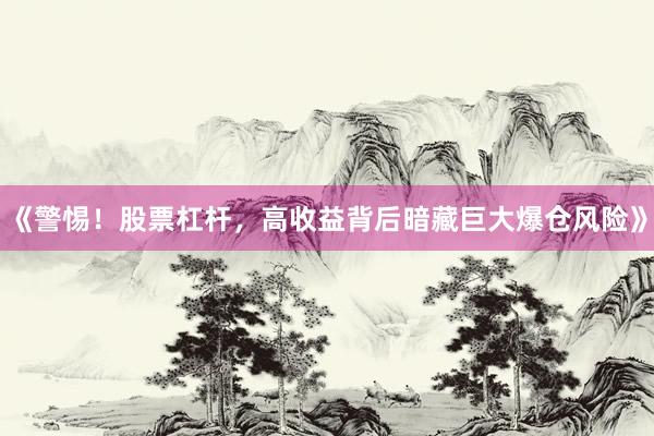 《警惕！股票杠杆，高收益背后暗藏巨大爆仓风险》