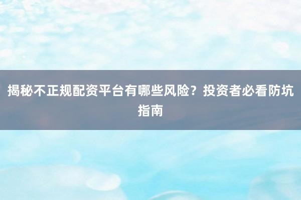 揭秘不正规配资平台有哪些风险？投资者必看防坑指南