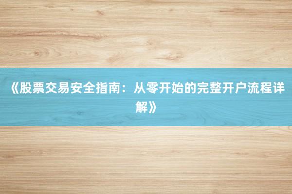 《股票交易安全指南：从零开始的完整开户流程详解》