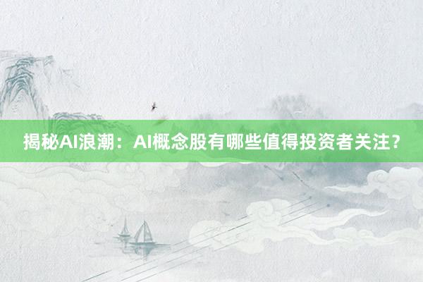 揭秘AI浪潮：AI概念股有哪些值得投资者关注？