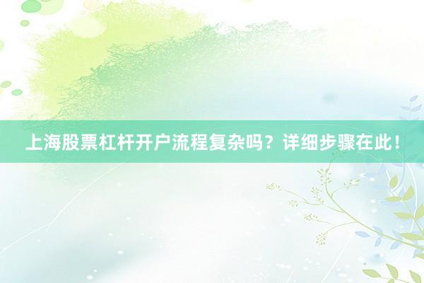 上海股票杠杆开户流程复杂吗？详细步骤在此！