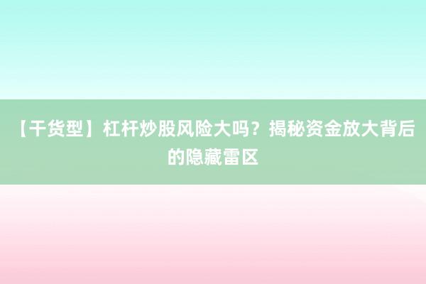 【干货型】杠杆炒股风险大吗？揭秘资金放大背后的隐藏雷区