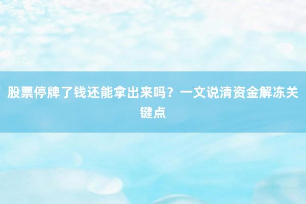 股票停牌了钱还能拿出来吗？一文说清资金解冻关键点