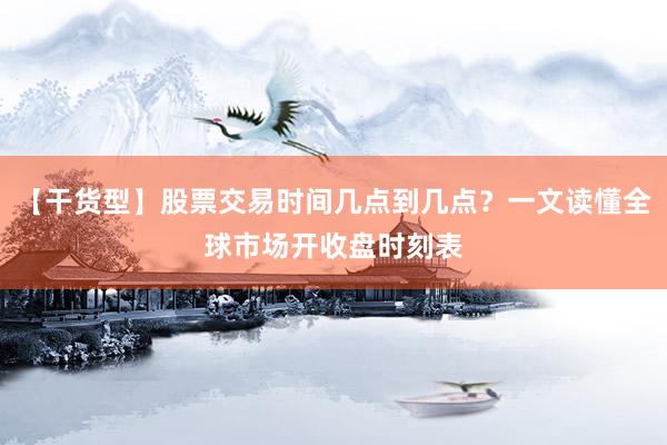 【干货型】股票交易时间几点到几点？一文读懂全球市场开收盘时刻表