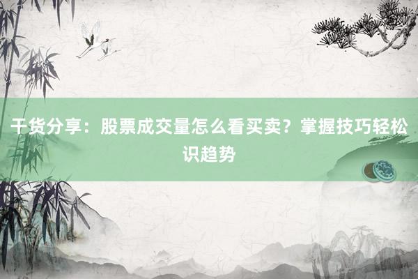 干货分享：股票成交量怎么看买卖？掌握技巧轻松识趋势