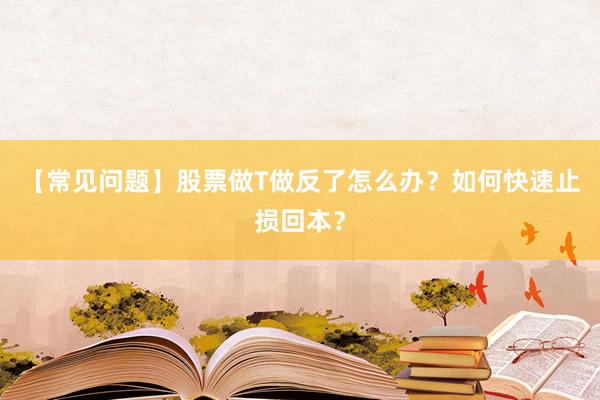 【常见问题】股票做T做反了怎么办？如何快速止损回本？