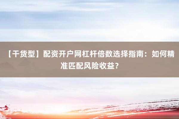 【干货型】配资开户网杠杆倍数选择指南：如何精准匹配风险收益？