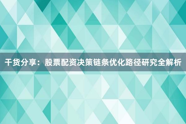 干货分享：股票配资决策链条优化路径研究全解析