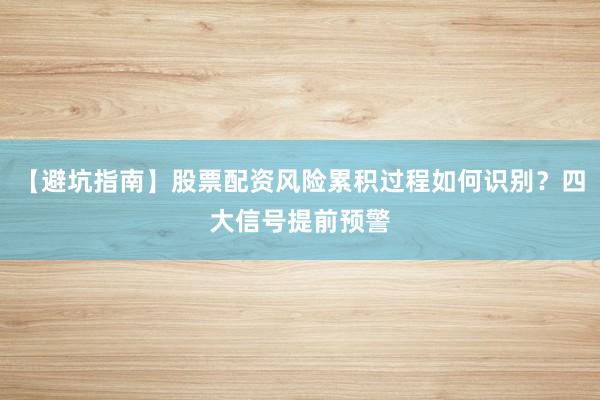 【避坑指南】股票配资风险累积过程如何识别？四大信号提前预警