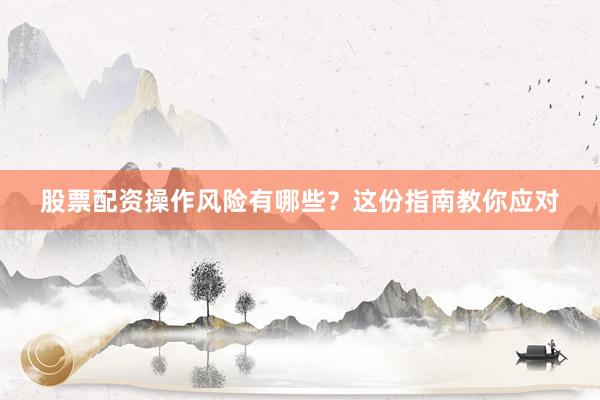 股票配资操作风险有哪些？这份指南教你应对