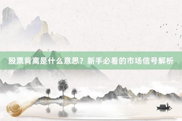 股票背离是什么意思？新手必看的市场信号解析