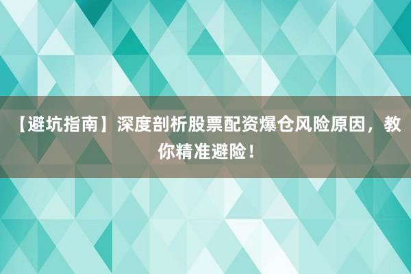 【避坑指南】深度剖析股票配资爆仓风险原因，教你精准避险！