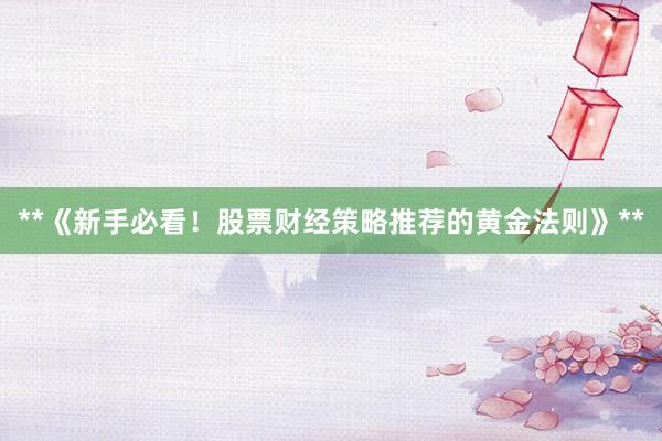 **《新手必看！股票财经策略推荐的黄金法则》**