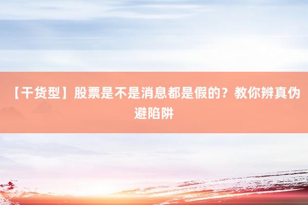 【干货型】股票是不是消息都是假的？教你辨真伪避陷阱
