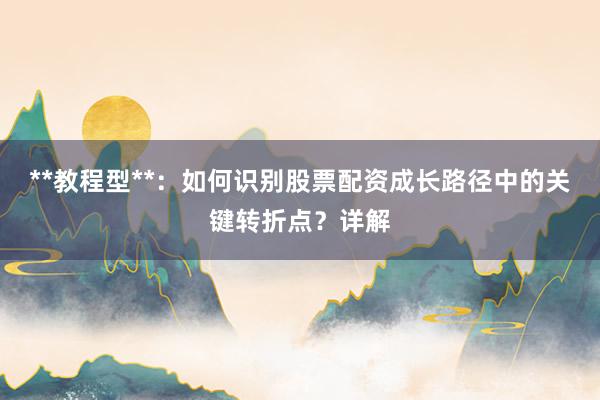 **教程型**：如何识别股票配资成长路径中的关键转折点？详解