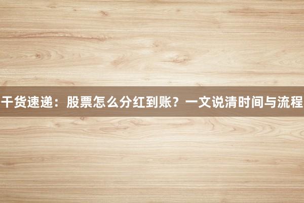 干货速递：股票怎么分红到账？一文说清时间与流程
