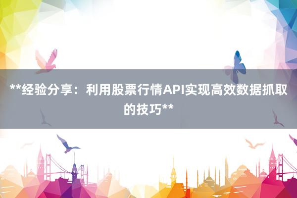 **经验分享：利用股票行情API实现高效数据抓取的技巧**
