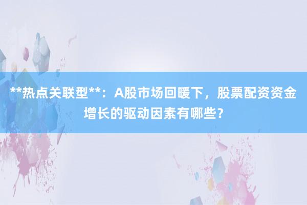 **热点关联型**：A股市场回暖下，股票配资资金增长的驱动因素有哪些？
