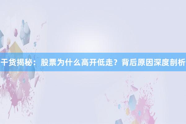 干货揭秘：股票为什么高开低走？背后原因深度剖析