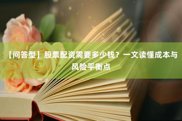 【问答型】股票配资需要多少钱？一文读懂成本与风险平衡点