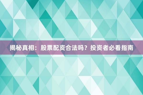 揭秘真相：股票配资合法吗？投资者必看指南