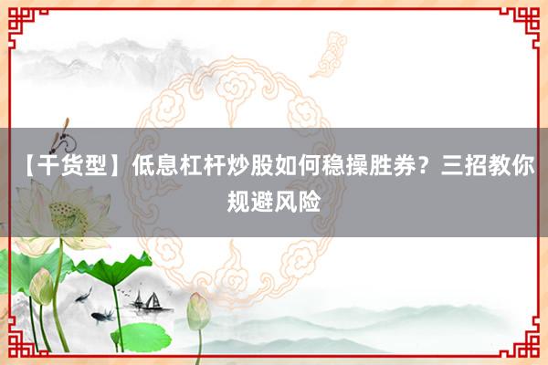 【干货型】低息杠杆炒股如何稳操胜券？三招教你规避风险
