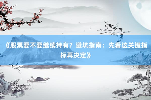 《股票要不要继续持有？避坑指南：先看这关键指标再决定》
