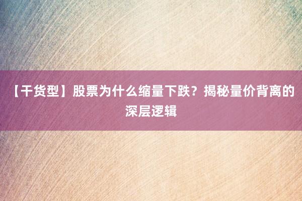 【干货型】股票为什么缩量下跌？揭秘量价背离的深层逻辑