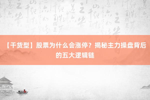 【干货型】股票为什么会涨停？揭秘主力操盘背后的五大逻辑链