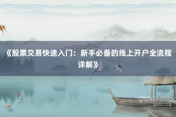 《股票交易快速入门：新手必备的线上开户全流程详解》