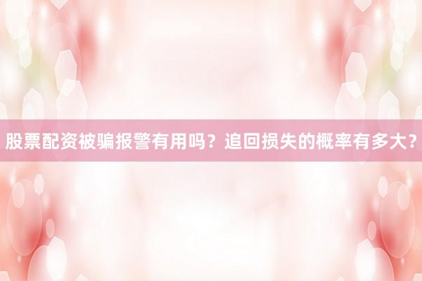 股票配资被骗报警有用吗？追回损失的概率有多大？