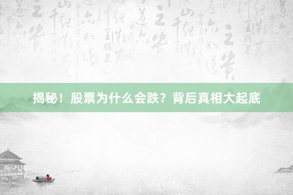 揭秘！股票为什么会跌？背后真相大起底