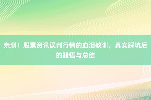 亲测！股票资讯误判行情的血泪教训，真实踩坑后的醒悟与总结