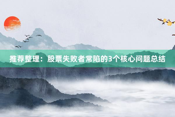 推荐整理：股票失败者常陷的3个核心问题总结